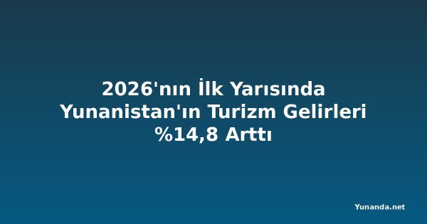 2026'nın İlk Yarısında Yunanistan'ın Turizm Gelirleri %14,8 Arttı