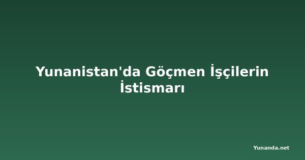 Yunanistan'da Göçmen İşçilerin İstismarı