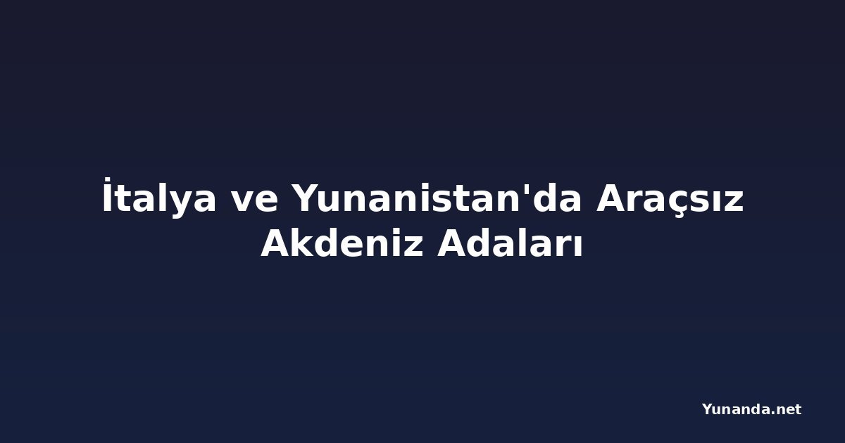 İtalya ve Yunanistan'da Araçsız Akdeniz Adaları