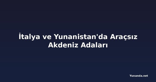 İtalya ve Yunanistan'da Araçsız Akdeniz Adaları