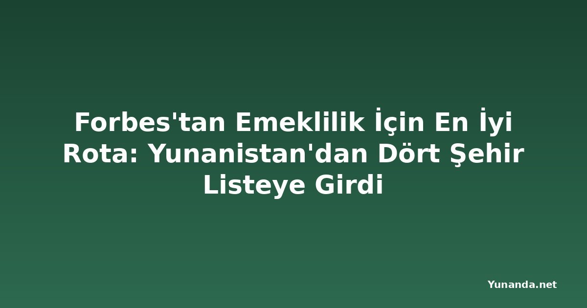 Forbes'tan Emeklilik İçin En İyi Rota: Yunanistan'dan Dört Şehir Listeye Girdi