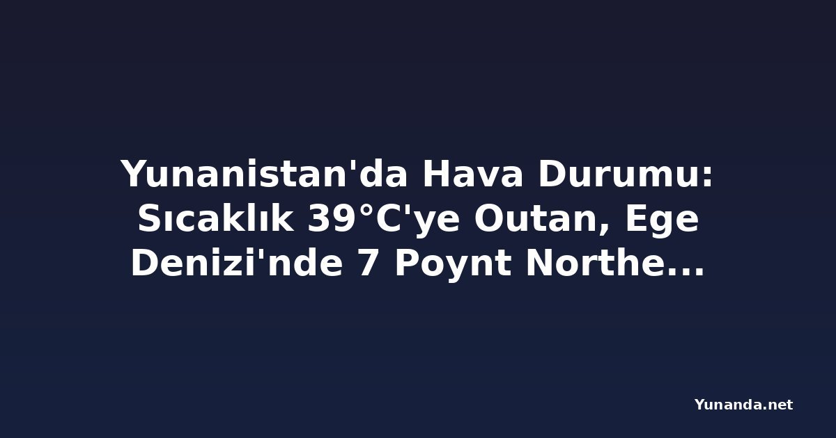 Yunanistan'da Hava Durumu: Sıcaklık 39°C'ye Outan, Ege Denizi'nde 7 Poynt Northerly Rüzgarlar