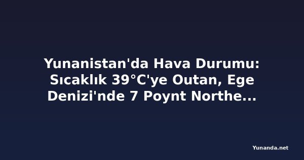 Yunanistan'da Hava Durumu: Sıcaklık 39°C'ye Outan, Ege Denizi'nde 7 Poynt Northerly Rüzgarlar