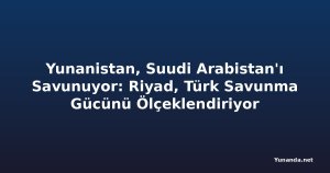 Yunanistan, Suudi Arabistan'ı Savunuyor: Riyad, Türk Savunma Gücünü Ölçeklendiriyor