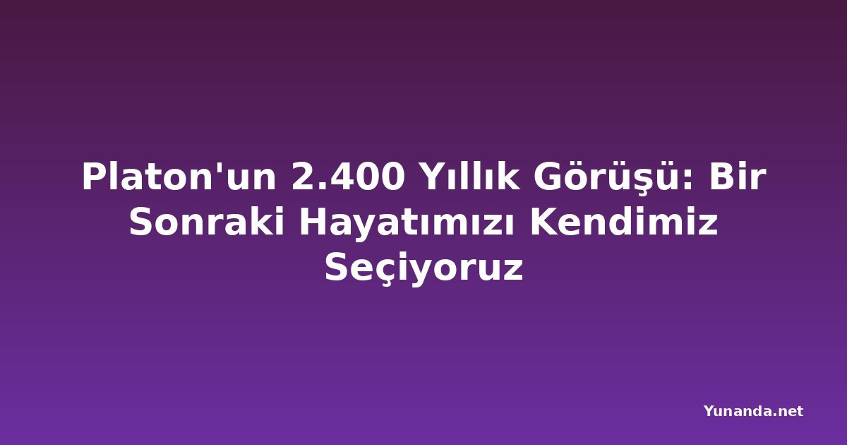 Platon'un 2.400 Yıllık Görüşü: Bir Sonraki Hayatımızı Kendimiz Seçiyoruz