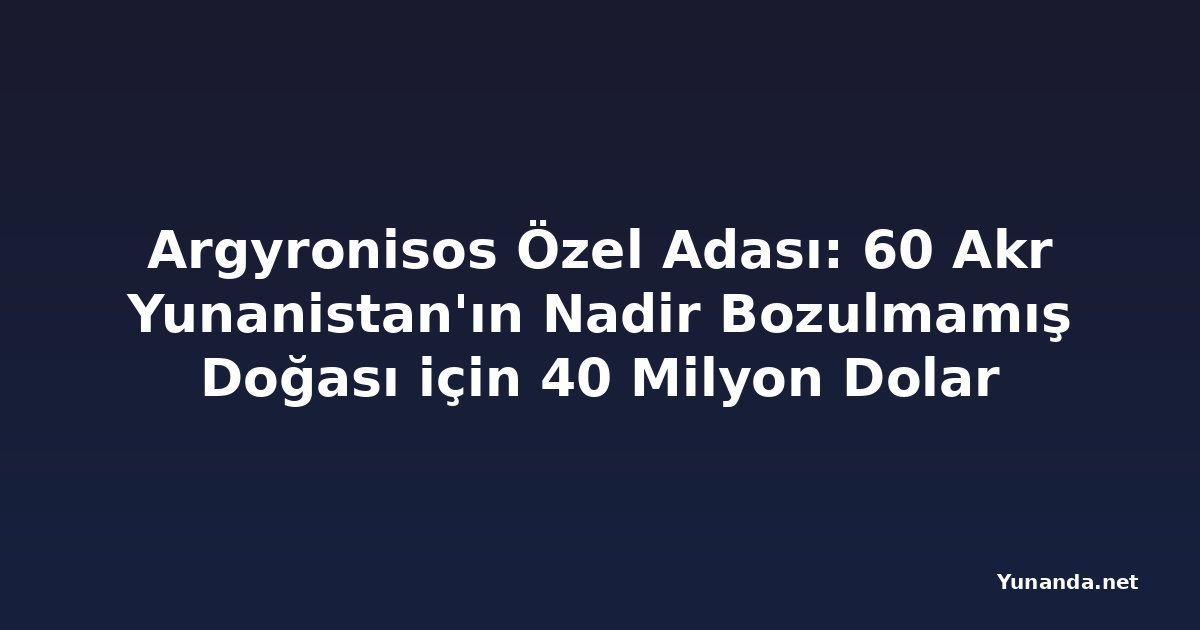 Argyronisos Özel Adası: 60 Akr Yunanistan'ın Nadir Bozulmamış Doğası için 40 Milyon Dolar