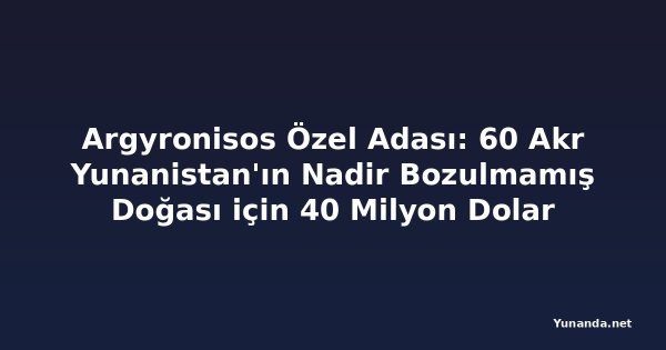 Argyronisos Özel Adası: 60 Akr Yunanistan'ın Nadir Bozulmamış Doğası için 40 Milyon Dolar
