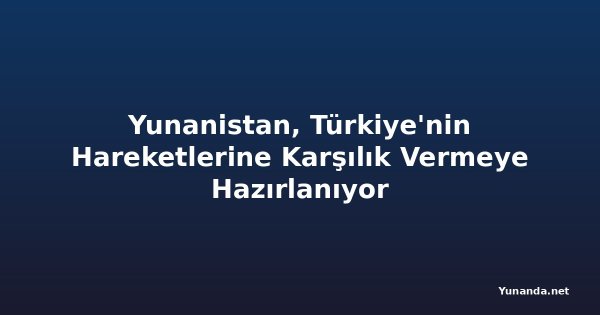 Yunanistan, Türkiye'nin Hareketlerine Karşılık Vermeye Hazırlanıyor