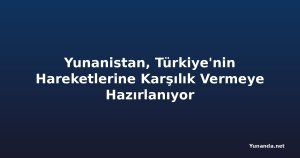 Yunanistan, Türkiye'nin Hareketlerine Karşılık Vermeye Hazırlanıyor