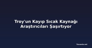 Troy'un Kayıp Sıcak Kaynağı Araştırıcıları Şaşırtıyor