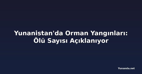Yunanistan'da Orman Yangınları: Ölü Sayısı Açıklanıyor