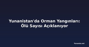 Yunanistan'da Orman Yangınları: Ölü Sayısı Açıklanıyor