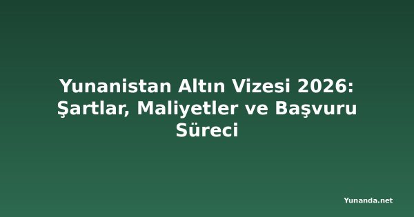 Yunanistan Altın Vizesi 2026: Şartlar, Maliyetler ve Başvuru Süreci