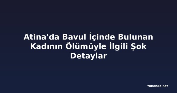 Atina'da Bavul İçinde Bulunan Kadının Ölümüyle İlgili Şok Detaylar