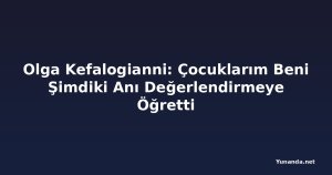 Olga Kefalogianni: Çocuklarım Beni Şimdiki Anı Değerlendirmeye Öğretti