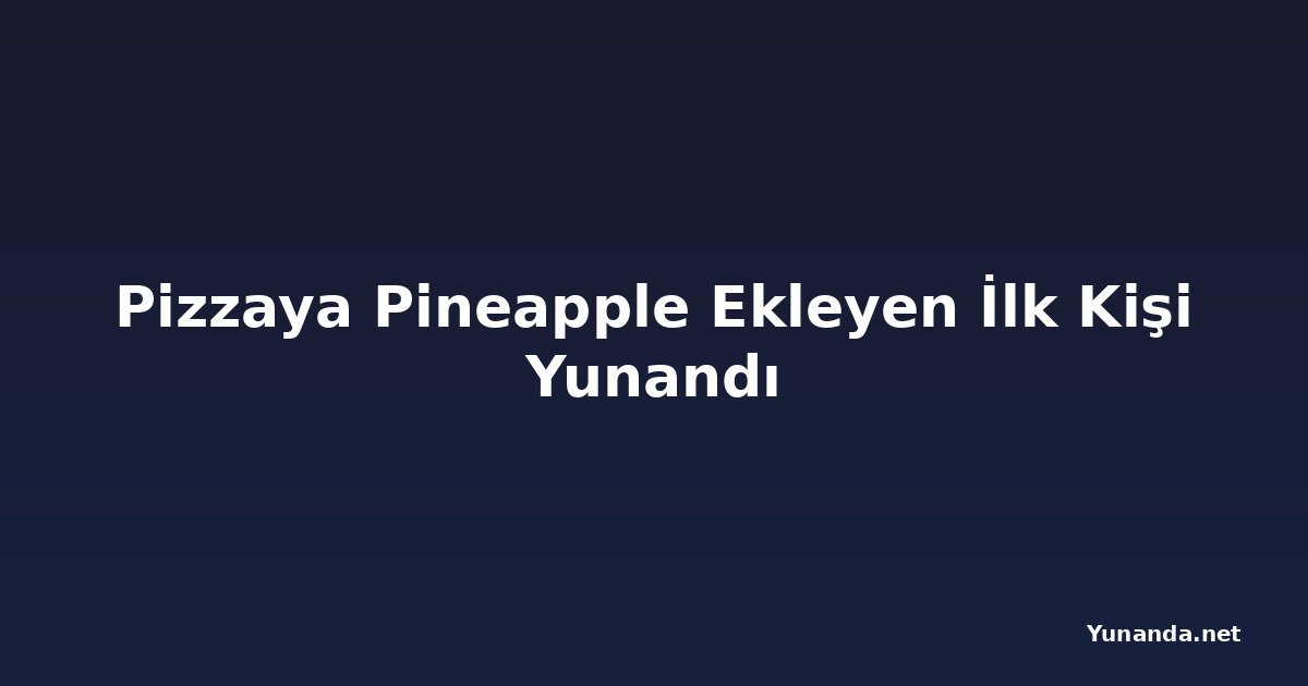 Pizzaya Pineapple Ekleyen İlk Kişi Yunandı