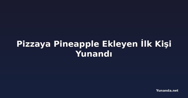 Pizzaya Pineapple Ekleyen İlk Kişi Yunandı