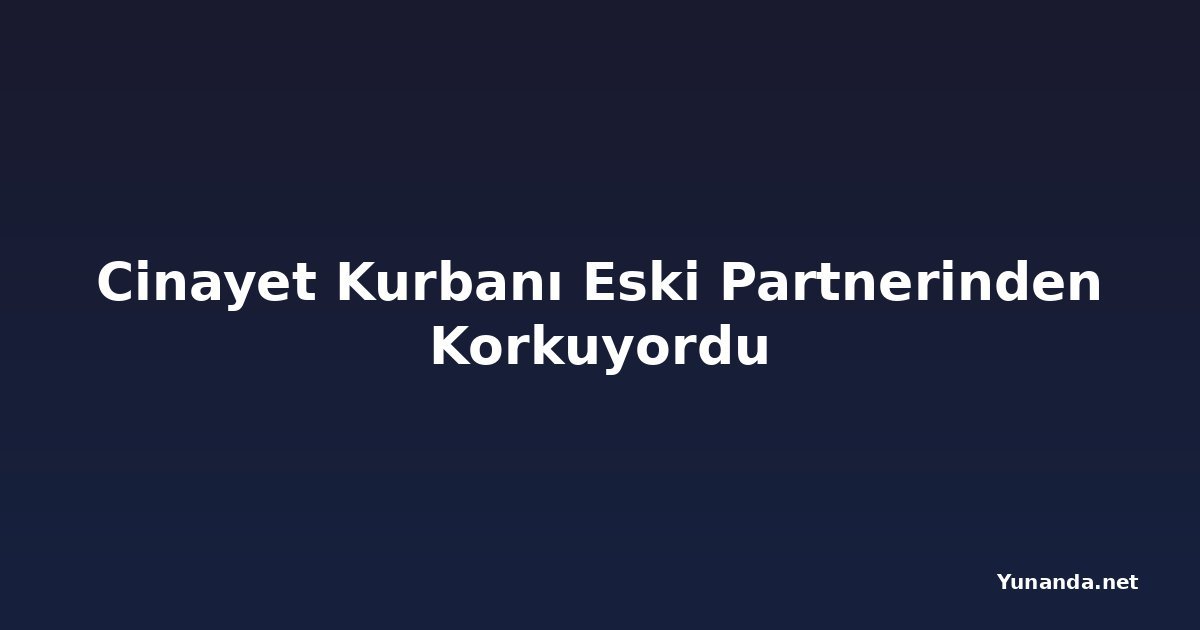 Cinayet Kurbanı Eski Partnerinden Korkuyordu