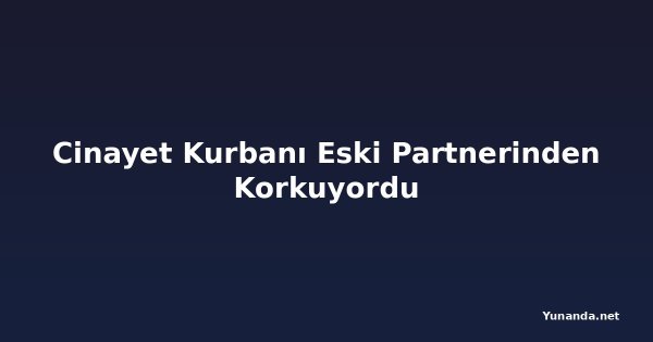 Cinayet Kurbanı Eski Partnerinden Korkuyordu