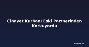 Cinayet Kurbanı Eski Partnerinden Korkuyordu