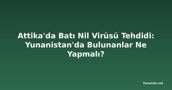 Attika'da Batı Nil Virüsü Tehdidi: Yunanistan'da Bulunanlar Ne Yapmalı?