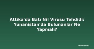 Attika'da Batı Nil Virüsü Tehdidi: Yunanistan'da Bulunanlar Ne Yapmalı?