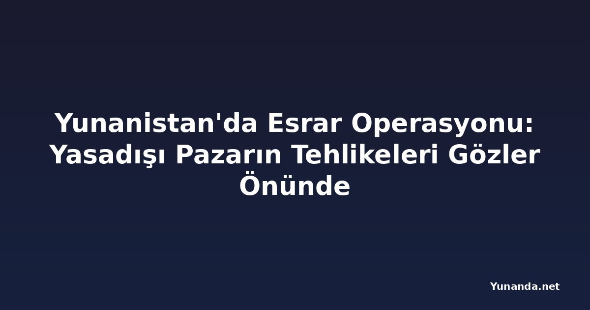 Yunanistan'da Esrar Operasyonu: Yasadışı Pazarın Tehlikeleri Gözler Önünde