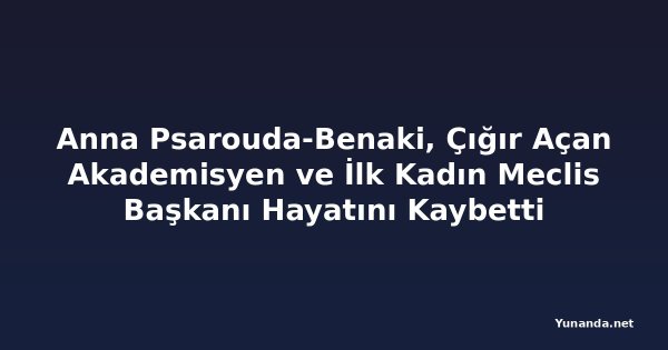 Anna Psarouda-Benaki, Çığır Açan Akademisyen ve İlk Kadın Meclis Başkanı Hayatını Kaybetti