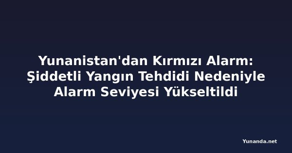Yunanistan'dan Kırmızı Alarm: Şiddetli Yangın Tehdidi Nedeniyle Alarm Seviyesi Yükseltildi