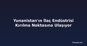 Yunanistan'ın İlaç Endüstrisi Kırılma Noktasına Ulaşıyor