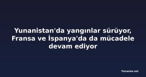 Yunanistan'da yangınlar sürüyor, Fransa ve İspanya'da da mücadele devam ediyor