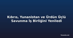 Kıbrıs, Yunanistan ve Ürdün Üçlü Savunma İş Birliğini Yeniledi