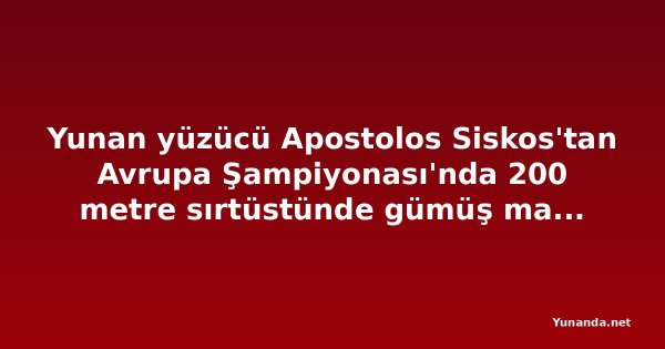 Yunan yüzücü Apostolos Siskos'tan Avrupa Şampiyonası'nda 200 metre sırtüstünde gümüş madalya