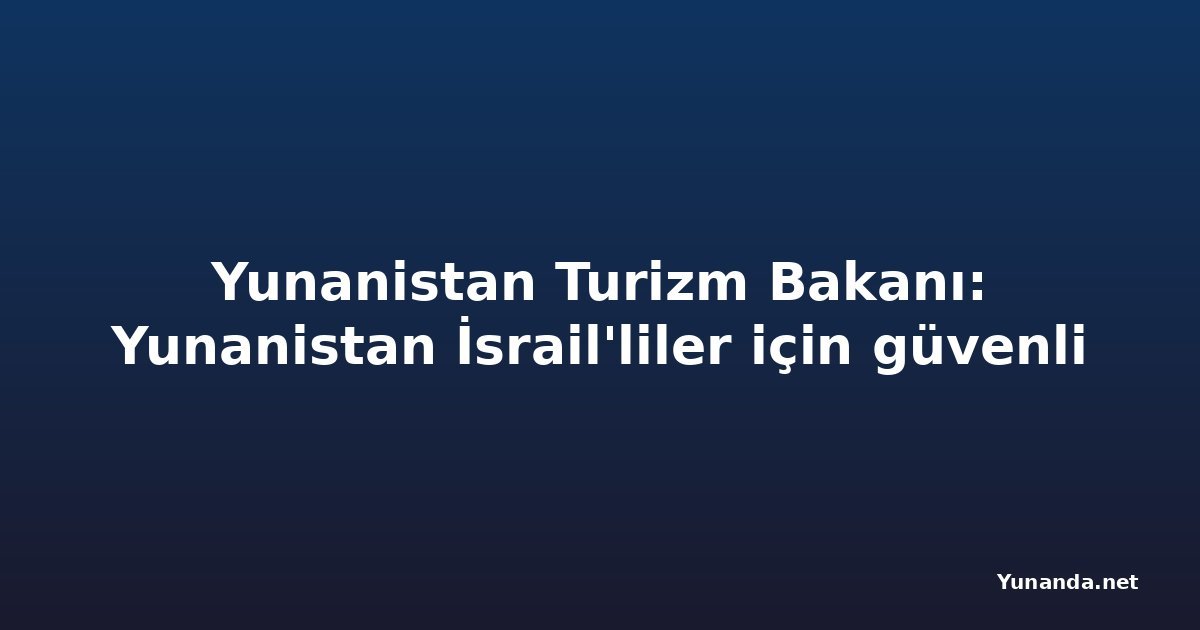Yunanistan Turizm Bakanı: Yunanistan İsrail'liler için güvenli