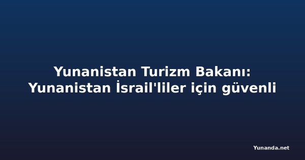Yunanistan Turizm Bakanı: Yunanistan İsrail'liler için güvenli