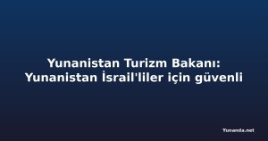 Yunanistan Turizm Bakanı: Yunanistan İsrail'liler için güvenli