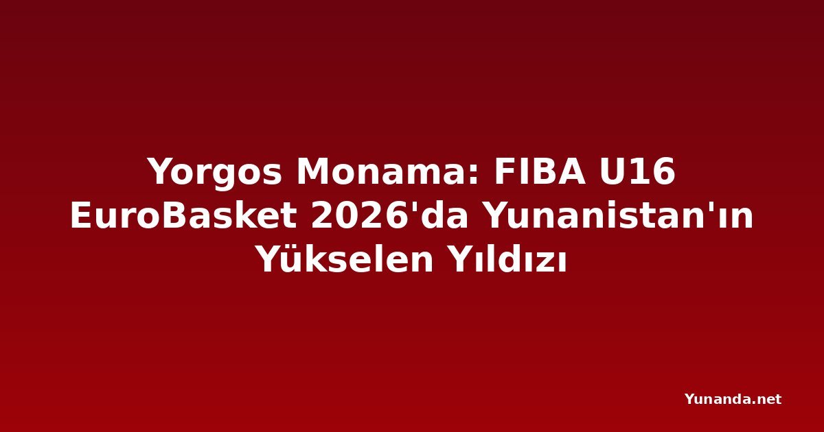 Yorgos Monama: FIBA U16 EuroBasket 2026'da Yunanistan'ın Yükselen Yıldızı