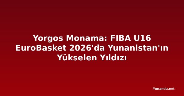 Yorgos Monama: FIBA U16 EuroBasket 2026'da Yunanistan'ın Yükselen Yıldızı