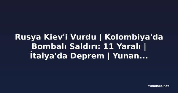 Rusya Kiev'i Vurdu | Kolombiya'da Bombalı Saldırı: 11 Yaralı | İtalya'da Deprem | Yunanistan'da Yangınlar