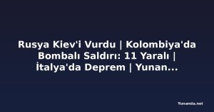 Rusya Kiev'i Vurdu | Kolombiya'da Bombalı Saldırı: 11 Yaralı | İtalya'da Deprem | Yunanistan'da Yangınlar