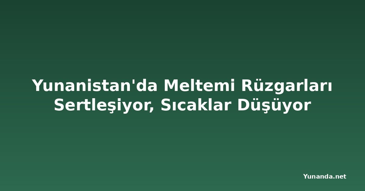Yunanistan'da Meltemi Rüzgarları Sertleşiyor, Sıcaklar Düşüyor