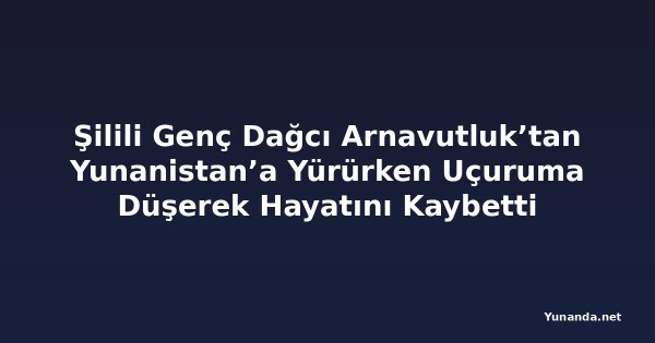 Şilili Genç Dağcı Arnavutluk’tan Yunanistan’a Yürürken Uçuruma Düşerek Hayatını Kaybetti