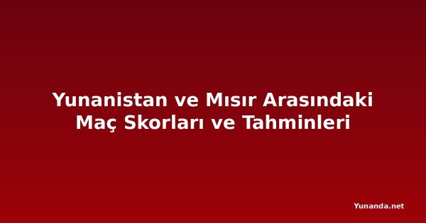Yunanistan ve Mısır Arasındaki Maç Skorları ve Tahminleri