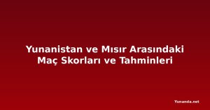 Yunanistan ve Mısır Arasındaki Maç Skorları ve Tahminleri