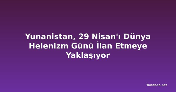 Yunanistan, 29 Nisan'ı Dünya Helenizm Günü İlan Etmeye Yaklaşıyor
