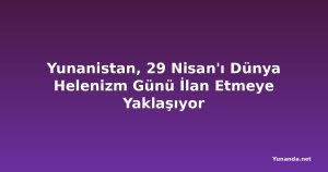 Yunanistan, 29 Nisan'ı Dünya Helenizm Günü İlan Etmeye Yaklaşıyor