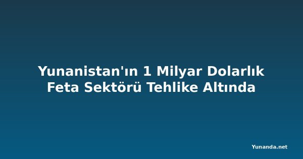 Yunanistan'ın 1 Milyar Dolarlık Feta Sektörü Tehlike Altında