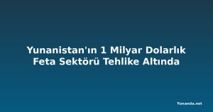 Yunanistan'ın 1 Milyar Dolarlık Feta Sektörü Tehlike Altında