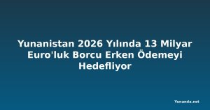 Yunanistan 2026 Yılında 13 Milyar Euro'luk Borcu Erken Ödemeyi Hedefliyor
