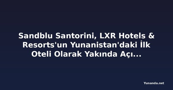 Sandblu Santorini, LXR Hotels & Resorts'un Yunanistan'daki İlk Oteli Olarak Yakında Açılıyor